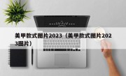 美甲款式图片2023（美甲款式图片2023图片）
