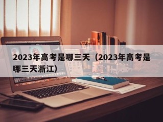 2023年高考是哪三天（2023年高考是哪三天浙江）