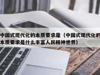 中国式现代化的本质要求是（中国式现代化的本质要求是什么丰富人民精神世界）