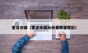 重返帝国（重返帝国孙尚香阵容搭配）