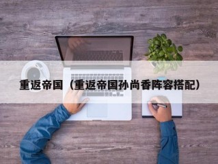 重返帝国（重返帝国孙尚香阵容搭配）