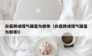 白狐胖成煤气罐是为御寒（白狐胖成煤气罐是为御寒l）