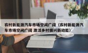 农村新能源汽车市场空间广阔（农村新能源汽车市场空间广阔 激活乡村振兴新动能）