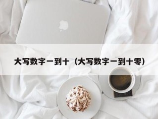 大写数字一到十（大写数字一到十零）