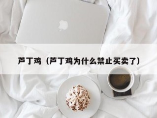 芦丁鸡（芦丁鸡为什么禁止买卖了）