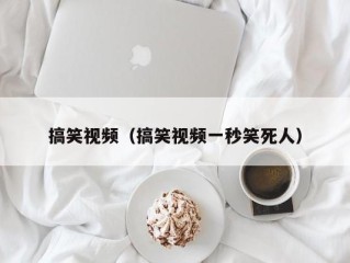搞笑视频（搞笑视频一秒笑死人）