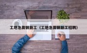 工地急需钢筋工（工地急需钢筋工招聘）