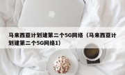 马来西亚计划建第二个5G网络（马来西亚计划建第二个5G网络1）