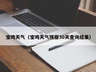 宝鸡天气（宝鸡天气预报30天查询结果）