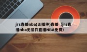 jrs直播nba(无插件)直播（jrs直播nba无插件直播NBA免费）