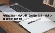 办婚宴酒席一桌多少钱（办婚宴酒席一桌多少钱 婚宴必备指南）