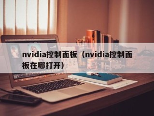 nvidia控制面板（nvidia控制面板在哪打开）