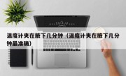 温度计夹在腋下几分钟（温度计夹在腋下几分钟最准确）