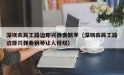 深圳农民工路边即兴弹奏钢琴（深圳农民工路边即兴弹奏钢琴让人惊叹）