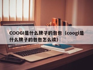 COOGI是什么牌子的包包（coogi是什么牌子的包包怎么读）