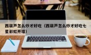 西葫芦怎么炒才好吃（西葫芦怎么炒才好吃七星彩虹开增）