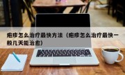 疱疹怎么治疗最快方法（疱疹怎么治疗最快一般几天能治愈）