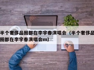 半个奢侈品圈都在李宇春演唱会（半个奢侈品圈都在李宇春演唱会m）