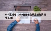 nba直播吧（nba直播吧在线直播免费观看直播）