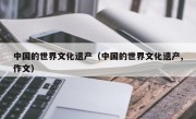 中国的世界文化遗产（中国的世界文化遗产,作文）