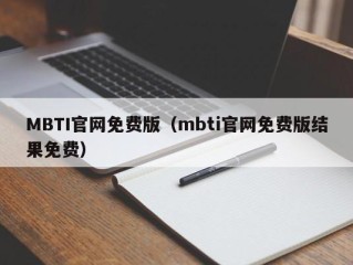 MBTI官网免费版（mbti官网免费版结果免费）