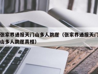 张家界通报天门山多人跳崖（张家界通报天门山多人跳崖真相）