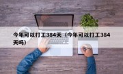 今年可以打工384天（今年可以打工384天吗）