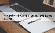 一下子接5个客人疼死了（有钱人都是怎么玩小三的）
