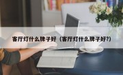 客厅灯什么牌子好（客厅灯什么牌子好?）