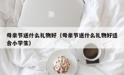 母亲节送什么礼物好（母亲节送什么礼物好适合小学生）