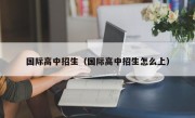 国际高中招生（国际高中招生怎么上）