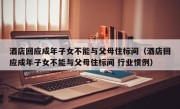 酒店回应成年子女不能与父母住标间（酒店回应成年子女不能与父母住标间 行业惯例）