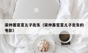 宋仲基官宣儿子出生（宋仲基官宣儿子出生的电影）