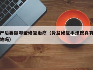 产后要做哪些修复治疗（骨盆修复手法按真有效吗）