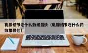 乳腺结节吃什么散结最快（乳腺结节吃什么药效果最佳）