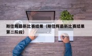 斯佳辉最新比赛结果（斯佳辉最新比赛结果 第二阶段）