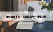 北极鲶鱼事件（北极鲶鱼事件处理结果）