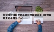 光伏协会回应中企高管在德国被带走（被德国带走的中国光伏人）