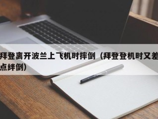 拜登离开波兰上飞机时摔倒（拜登登机时又差点绊倒）