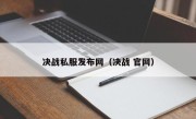 决战私服发布网（决战 官网）