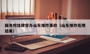 国务院挂牌督办山东爆炸事故（山东爆炸处理结果）