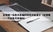 全球唯一白色大熊猫的妈妈可能是它（全球唯一一只白色大熊猫叫）