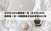 王中王100%期期准一肖（王中王100%期期准一肖一码期期准中选料香港2023年）