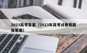 2023高考答案（2023年高考试卷真题及答案）