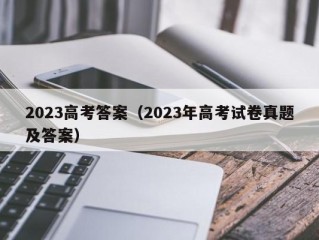 2023高考答案（2023年高考试卷真题及答案）