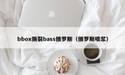 bbox撕裂bass俄罗斯（俄罗斯喷浆）