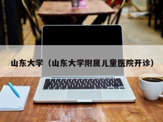 山东大学（山东大学附属儿童医院开诊）