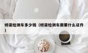 桥梁检测车多少钱（桥梁检测车需要什么证件）