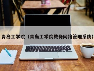 青岛工学院（青岛工学院教务网络管理系统）