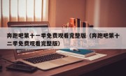 奔跑吧第十一季免费观看完整版（奔跑吧第十二季免费观看完整版）